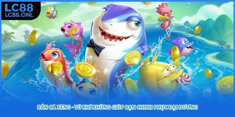 Bắn Cá Xèng - Vũ Khí Khủng Giúp Bạn Chinh Phục Đại Dương