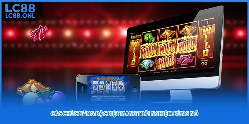 Các chức năng đặc biệt mang trải nghiệm bùng nổ