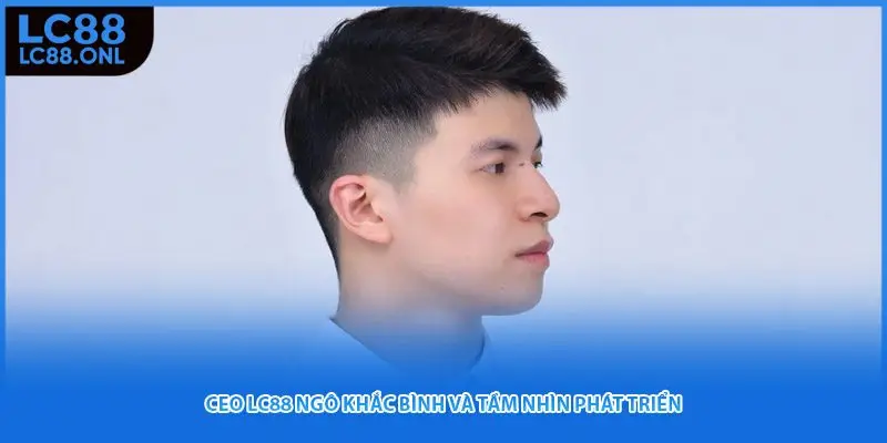 CEO LC88 Ngô Khắc Bình và tầm nhìn phát triển