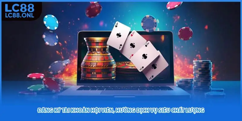 Đăng ký tài khoản hội viên, hưởng dịch vụ siêu chất lượng