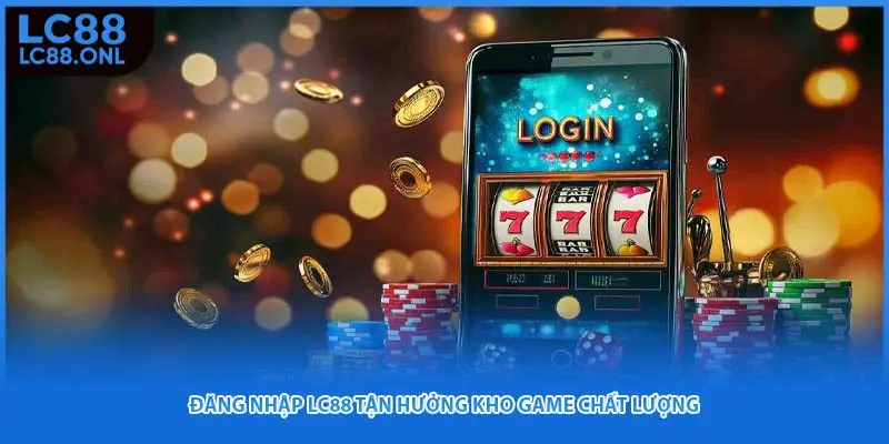 Đăng nhập Lc88 tận hưởng kho game chất lượng