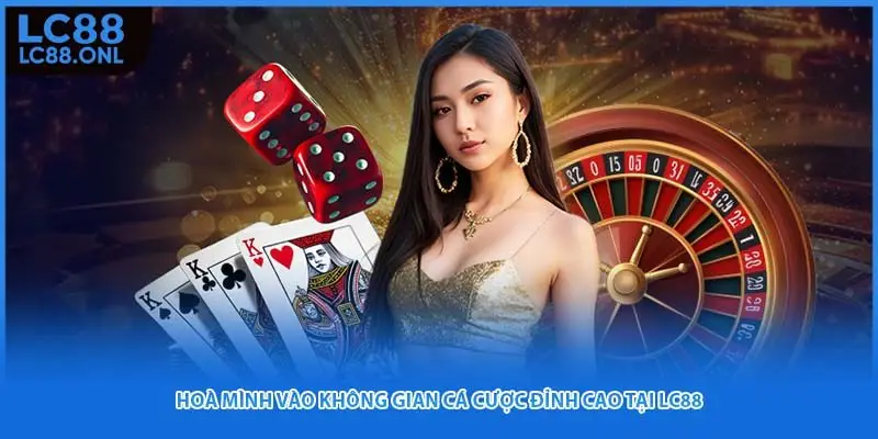 Hoà mình vào không gian cá cược đỉnh cao tại LC88