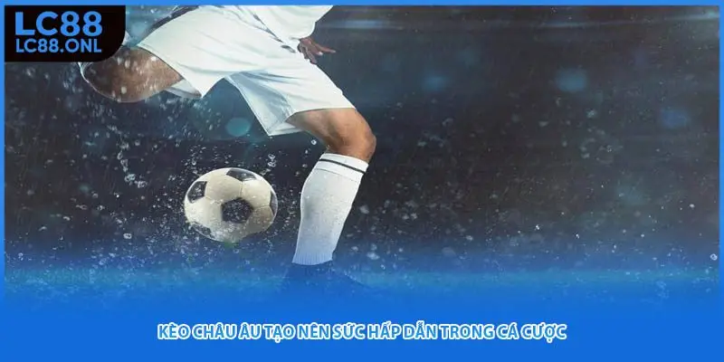 Kèo châu Âu tạo nên sức hấp dẫn trong cá cược