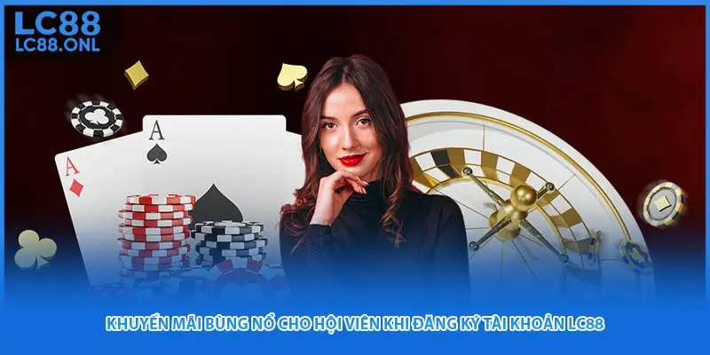 Khuyến mãi bùng nổ cho hội viên khi đăng ký tài khoản LC88