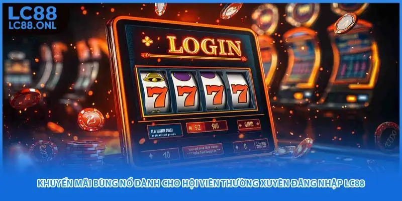 Khuyến mãi bùng nổ dành cho hội viên thường xuyên đăng nhập Lc88