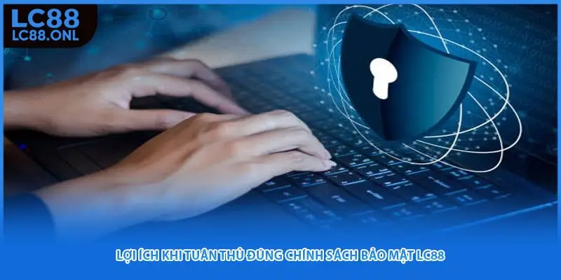 Lợi ích khi tuân thủ đúng chính sách bảo mật LC88