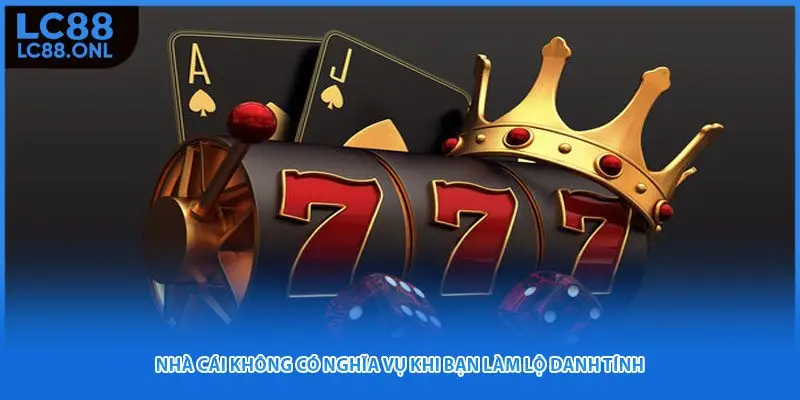 Nhà cái không có nghĩa vụ khi bạn làm lộ danh tính
