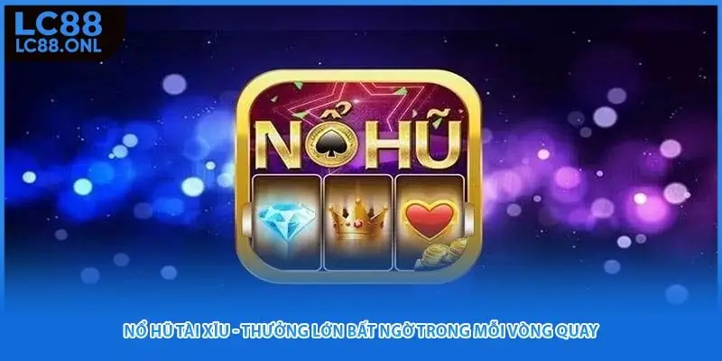 Nổ Hũ Tài Xĩu - Thưởng Lớn Bất Ngờ Trong Mỗi Vòng Quay